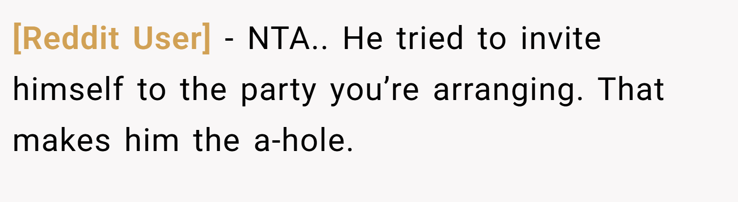 [Reddit User] − NTA.. He tried to invite himself to the party you’re arranging. That makes him the a-hole.