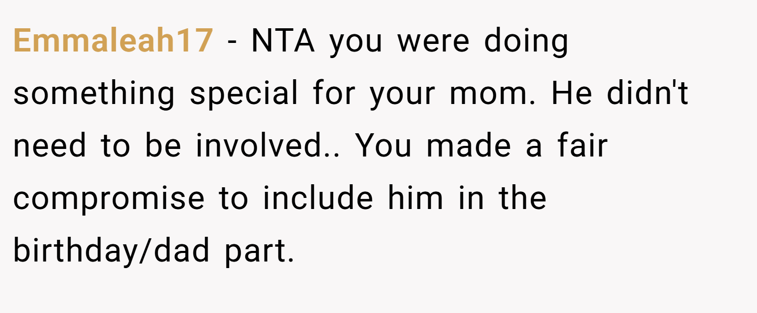 Emmaleah17 − NTA you were doing something special for your mom. He didn't need to be involved.. You made a fair compromise to include him in the birthday/dad part.