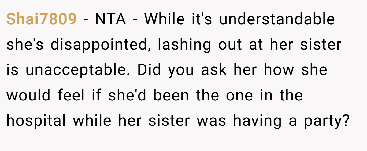 Shai7809 - NTA - While it's understandable she's disappointed, lashing out at her sister is unacceptable. Did you ask her how she would feel if she'd been the one in the hospital while her sister was having a party?