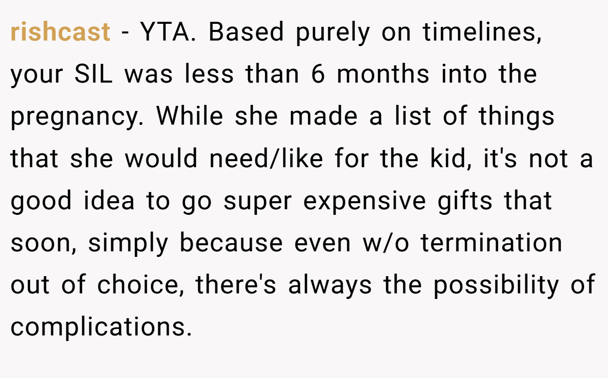 rishcast − YTA. Based purely on timelines, your SIL was less than 6 months into the pregnancy. While she made a list of things that she would need/like for the kid, it's not a good idea to go super expensive gifts that soon, simply because even w/o termination out of choice, there's always the possibility of complications.
