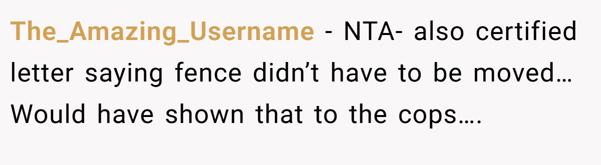 The_Amazing_Username − NTA- also certified letter saying fence didn’t have to be moved… Would have shown that to the cops….