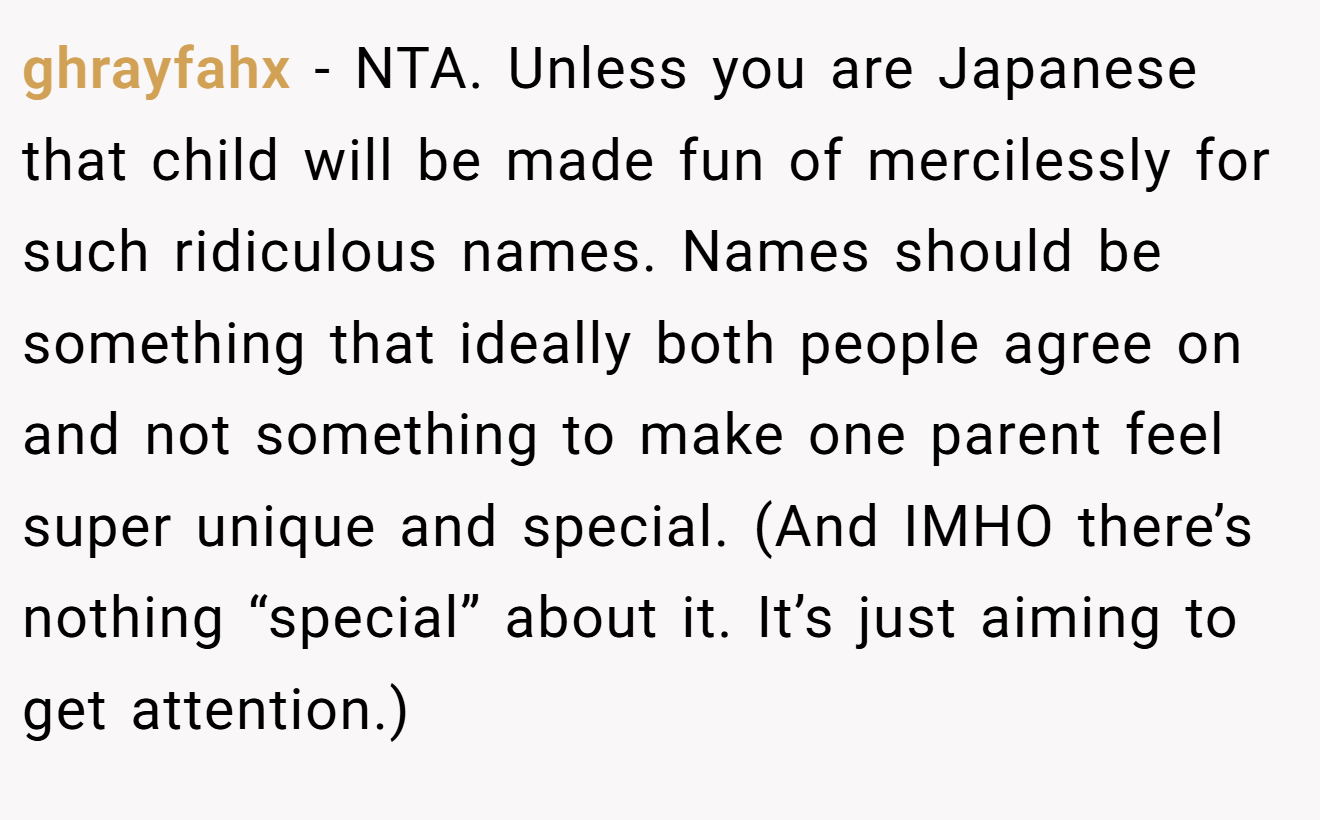 ghrayfahx - NTA. Unless you are Japanese that child will be made fun of mercilessly for such ridiculous names. Names should be something that ideally both people agree on and not something to make one parent feel super unique and special. (And IMHO there’s nothing “special” about it. It’s just aiming to get attention.)
