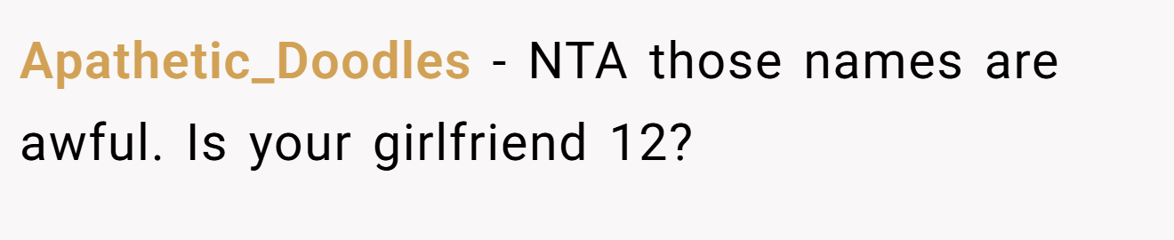 Apathetic_Doodles - NTA those names are awful. Is your girlfriend 12?