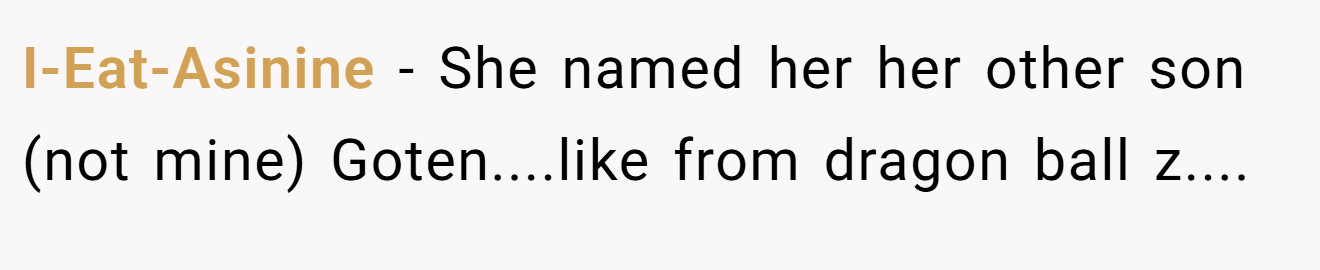 I-Eat-Asinine - She named her her other son (not mine) Goten....like from dragon ball z....