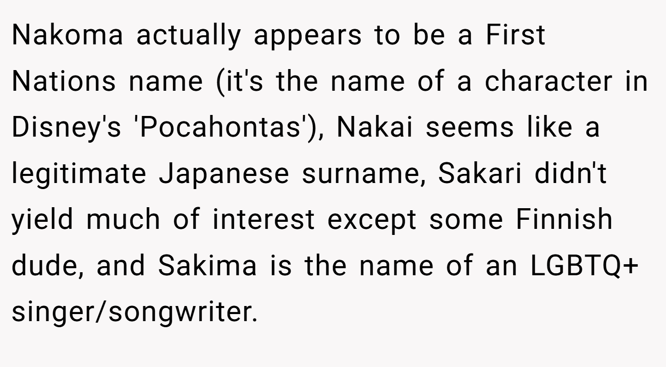 Nakoma actually appears to be a First Nations name (it's the name of a character in Disney's 'Pocahontas'), Nakai seems like a legitimate Japanese surname, Sakari didn't yield much of interest except some Finnish dude, and Sakima is the name of an LGBTQ+ singer/songwriter.