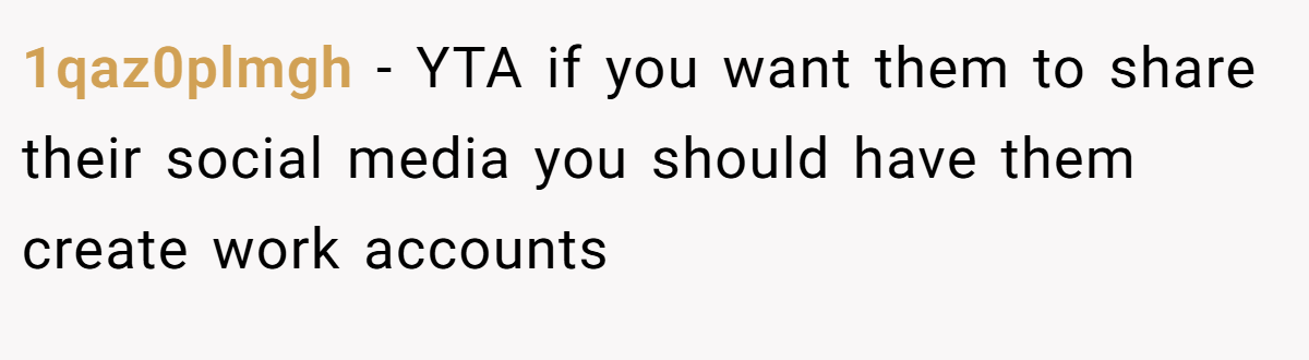 1qaz0plmgh − YTA if you want them to share their social media you should have them create work accounts