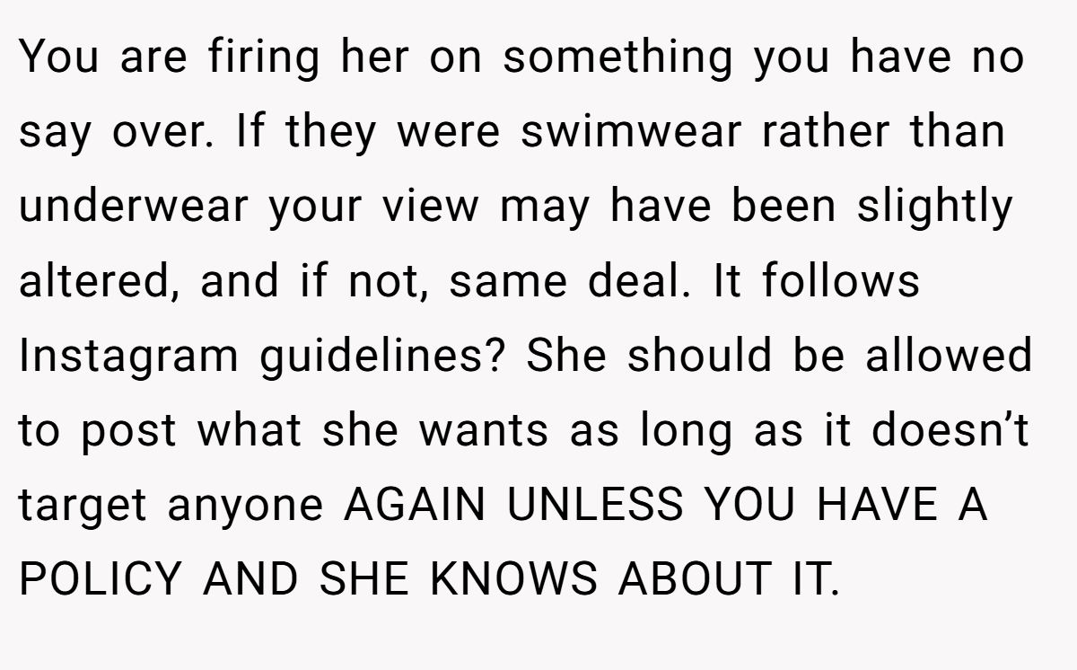 You are firing her on something you have no say over. If they were swimwear rather than underwear your view may have been slightly altered, and if not, same deal. It follows Instagram guidelines? She should be allowed to post what she wants as long as it doesn’t target anyone AGAIN UNLESS YOU HAVE A POLICY AND SHE KNOWS ABOUT IT.