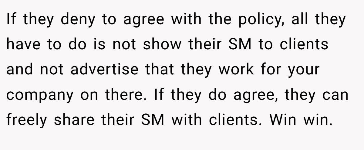 If they deny to agree with the policy, all they have to do is not show their SM to clients and not advertise that they work for your company on there. If they do agree, they can freely share their SM with clients. Win win.