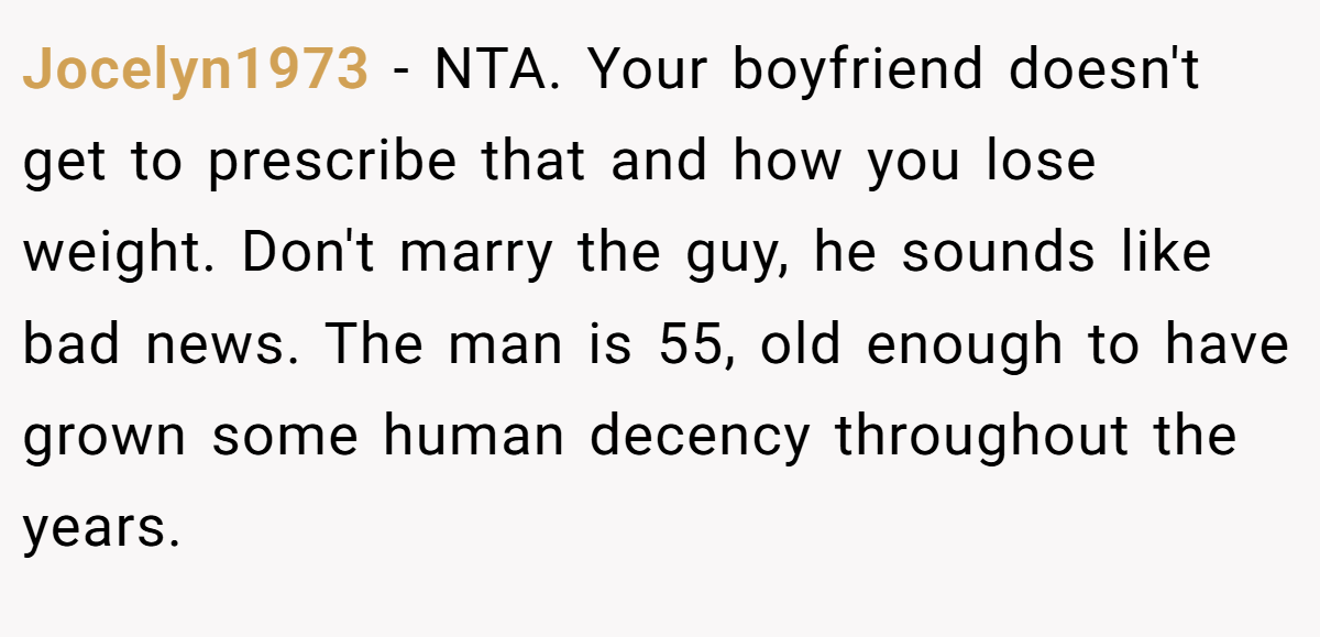 Jocelyn1973 − NTA. Your boyfriend doesn't get to prescribe that and how you lose weight. Don't marry the guy, he sounds like bad news. The man is 55, old enough to have grown some human decency throughout the years.