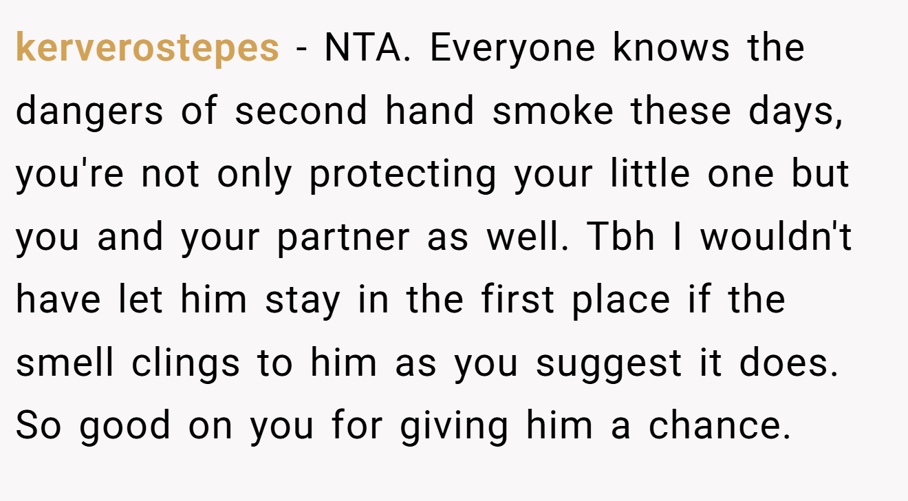kerverostepes - NTA. Everyone knows the dangers of second hand smoke these days, you're not only protecting your little one but you and your partner as well. Tbh I wouldn't have let him stay in the first place if the smell clings to him as you suggest it does. So good on you for giving him a chance.