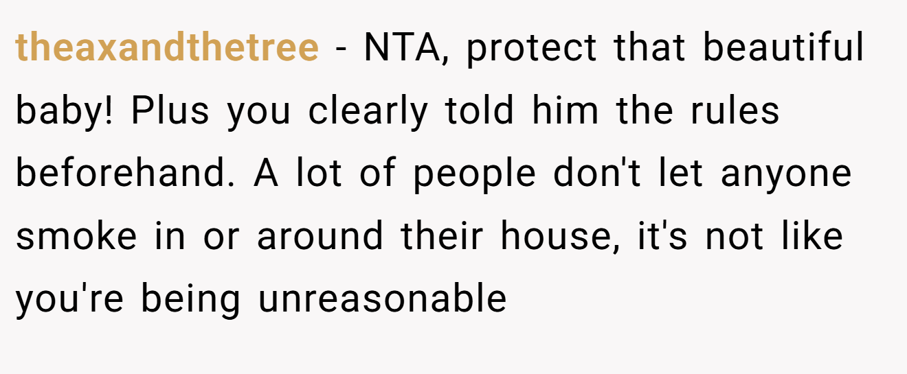 theaxandthetree - NTA, protect that beautiful baby! Plus you clearly told him the rules beforehand. A lot of people don't let anyone smoke in or around their house, it's not like you're being unreasonable