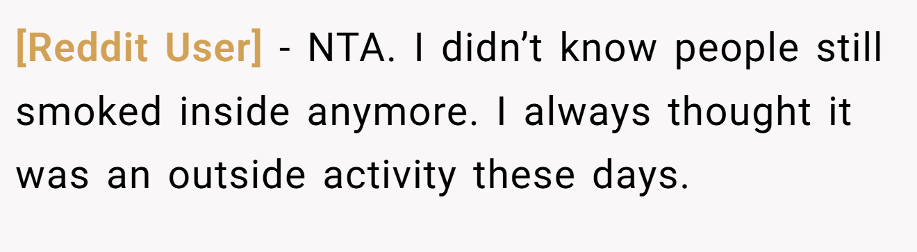 [Reddit User] - NTA. I didn’t know people still smoked inside anymore. I always thought it was an outside activity these days.