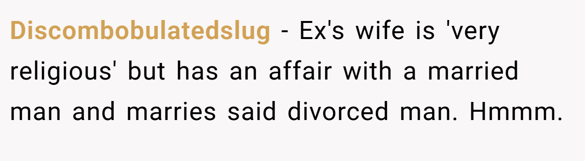 Discombobulatedslug - Ex's wife is 'very religious' but has an affair with a married man and marries said divorced man. Hmmm.