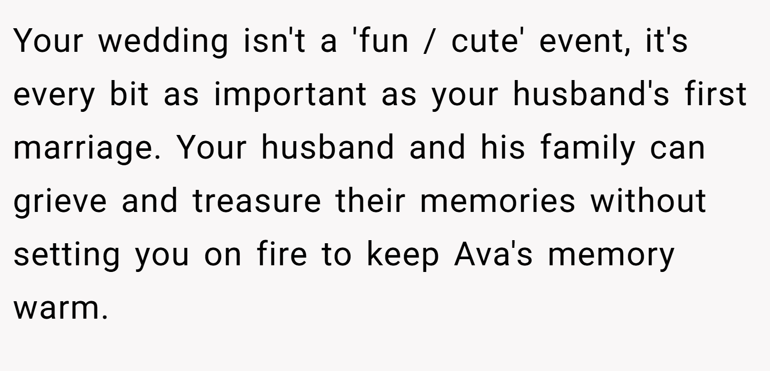 Your wedding isn't a 'fun / cute' event, it's every bit as important as your husband's first marriage. Your husband and his family can grieve and treasure their memories without setting you on fire to keep Ava's memory warm.