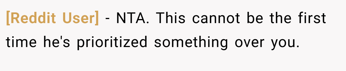 [Reddit User] − NTA. This cannot be the first time he's prioritized something over you.