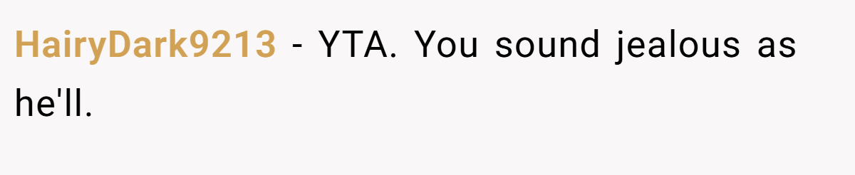 HairyDark9213 − YTA. You sound jealous as he'll.