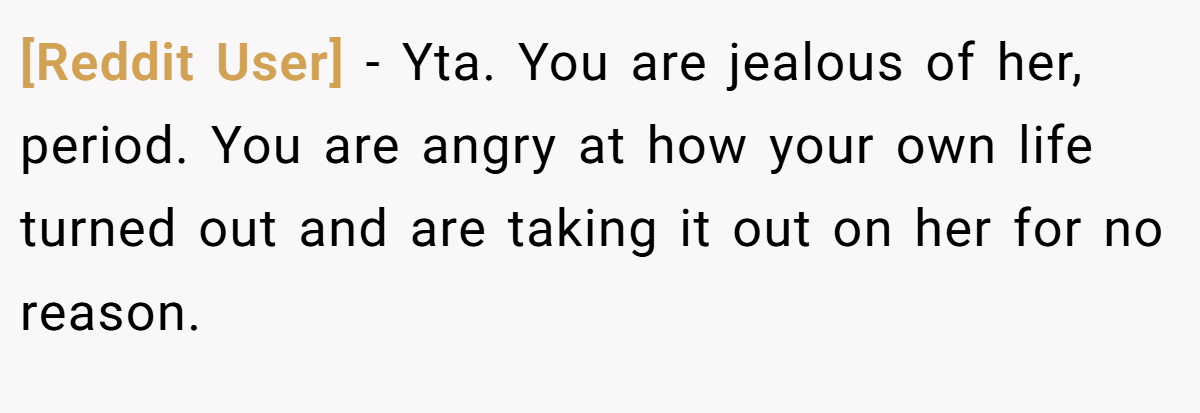 [Reddit User] − Yta. You are jealous of her, period. You are angry at how your own life turned out and are taking it out on her for no reason.