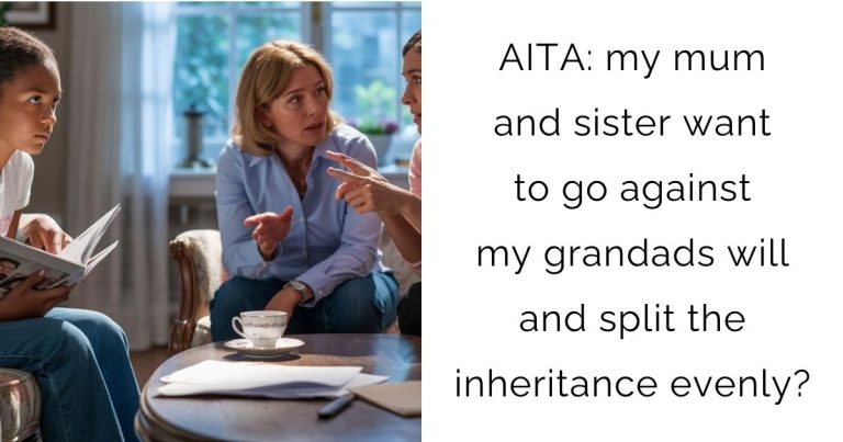AITA: my mum and sister want to go against my grandads will and split the inheritance evenly?