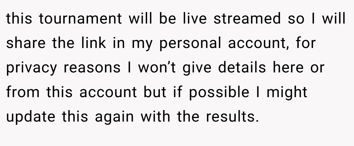 this tournament will be live streamed so I will share the link in my personal account, for privacy reasons I won’t give details here or from this account but if possible I might update this again with the results.
