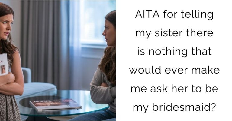 AITA for telling my sister there is nothing that would ever make me ask her to be my bridesmaid?