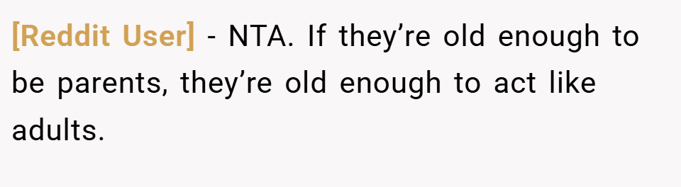[Reddit User] − NTA. If they’re old enough to be parents, they’re old enough to act like adults.