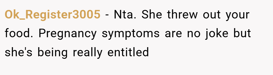 Ok_Register3005 − Nta. She threw out your food. Pregnancy symptoms are no joke but she's being really entitled