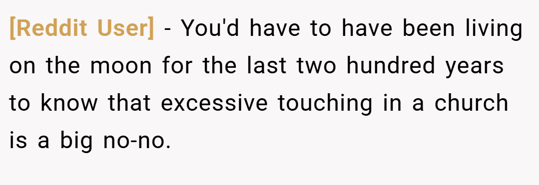 [Reddit User] − You'd have to have been living on the moon for the last two hundred years to know that excessive touching in a church is a big no-no.