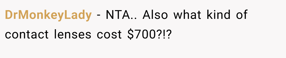 DrMonkeyLady − NTA.. Also what kind of contact lenses cost $700?!?