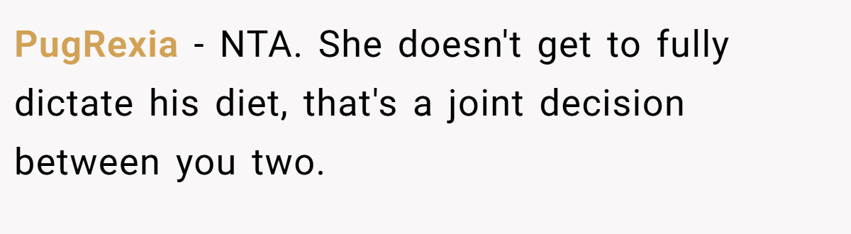 PugRexia − NTA. She doesn't get to fully dictate his diet, that's a joint decision between you two.