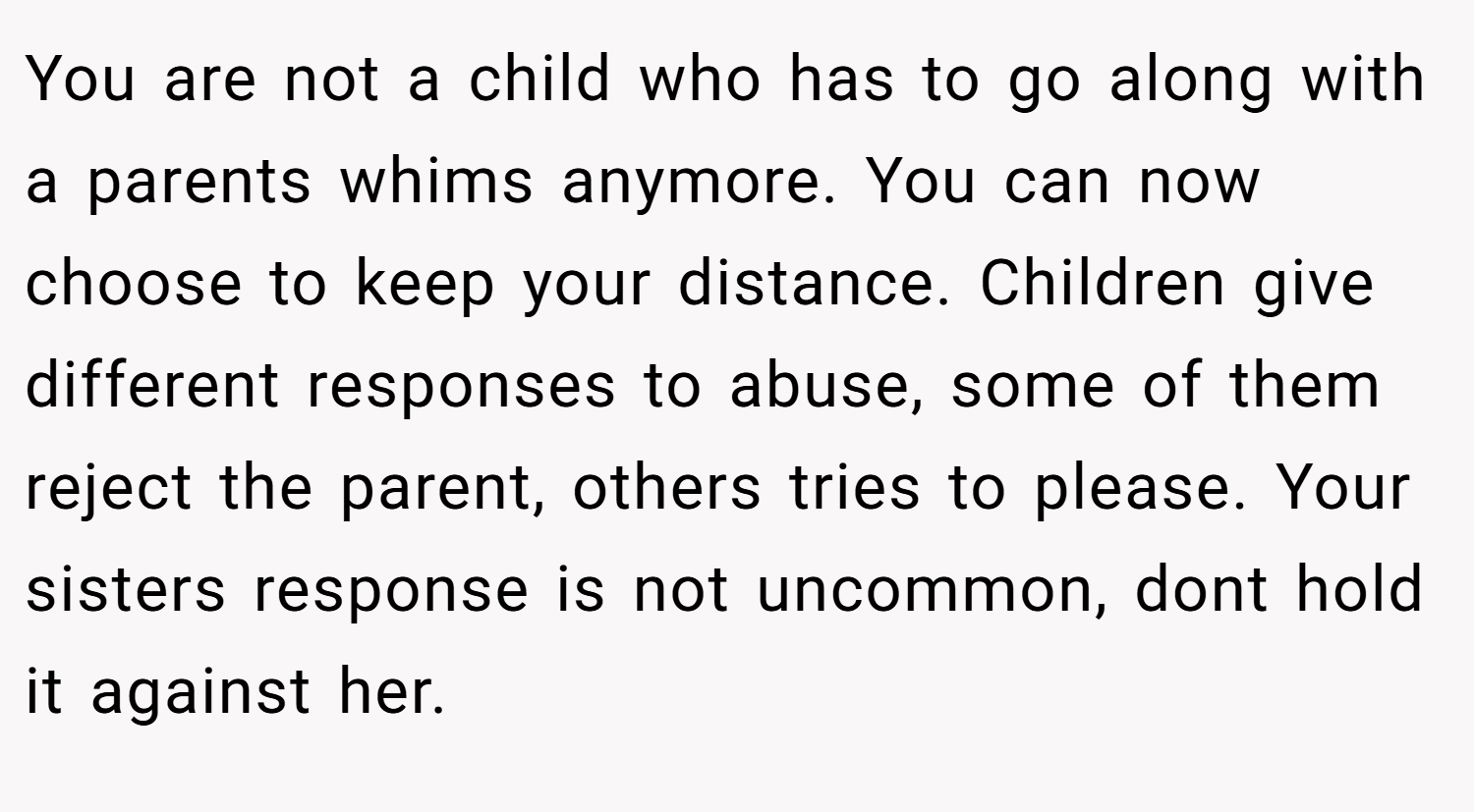 You are not a child who has to go along with a parents whims anymore. You can now choose to keep your distance. Children give different responses to abuse, some of them reject the parent, others tries to please. Your sisters response is not uncommon, dont hold it against her.