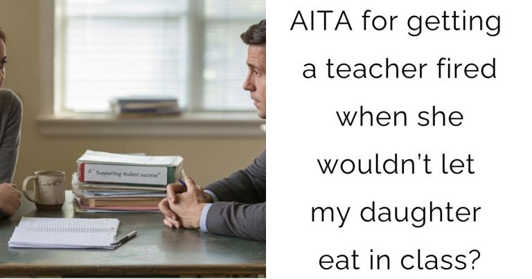 AITA for getting a teacher fired when she wouldn’t let my daughter eat in class?