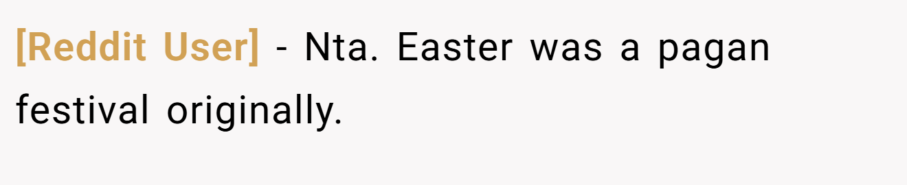 [Reddit User] - Nta. Easter was a pagan festival originally.