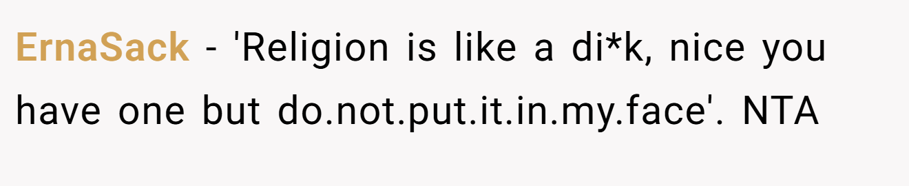 ErnaSack - 'Religion is like a di*k, nice you have one but do.not.put.it.in.my.face'. NTA
