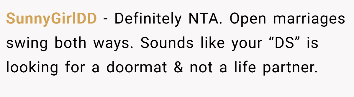 SunnyGirlDD − Definitely NTA. Open marriages swing both ways. Sounds like your “DS” is looking for a doormat & not a life partner.