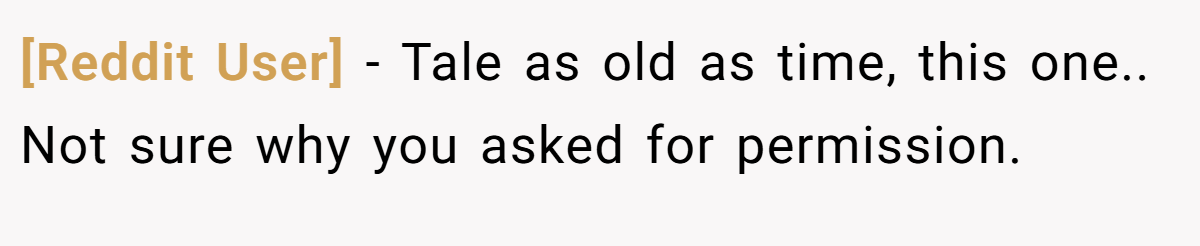[Reddit User] − Tale as old as time, this one.. Not sure why you asked for permission.