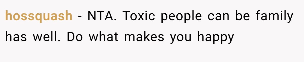 hossquash - NTA. Toxic people can be family has well. Do what makes you happy