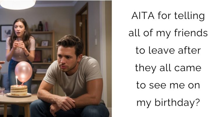 AITA for telling all of my friends to leave after they all came to see me on my birthday?