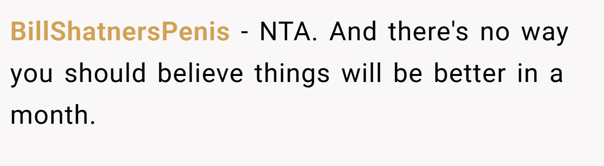 BillShatnersPenis − NTA. And there's no way you should believe things will be better in a month.