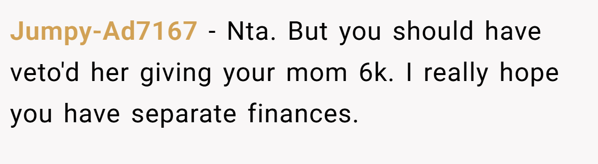 Jumpy-Ad7167 - Nta. But you should have veto'd her giving your mom 6k. I really hope you have separate finances.