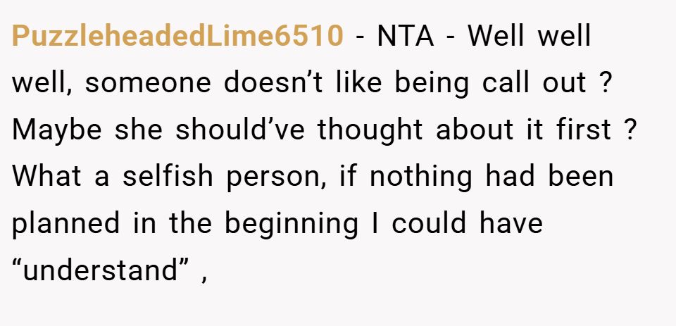 PuzzleheadedLime6510 − NTA - Well well well, someone doesn’t like being call out ? Maybe she should’ve thought about it first ? What a selfish person, if nothing had been planned in the beginning I could have “understand” ,