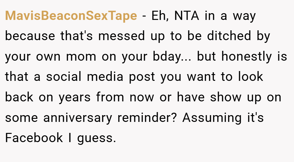 MavisBeaconSexTape − Eh, NTA in a way because that's messed up to be ditched by your own mom on your bday... but honestly is that a social media post you want to look back on years from now or have show up on some anniversary reminder? Assuming it's Facebook I guess.