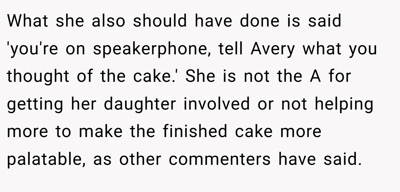 What she also should have done is said 'you're on speakerphone, tell Avery what you thought of the cake.' She is not the A for getting her daughter involved or not helping more to make the finished cake more palatable, as other commenters have said.