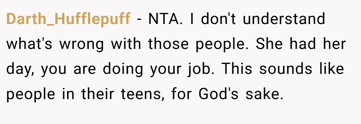 Darth_Hufflepuff - NTA. I don't understand what's wrong with those people. She had her day, you are doing your job. This sounds like people in their teens, for God's sake.
