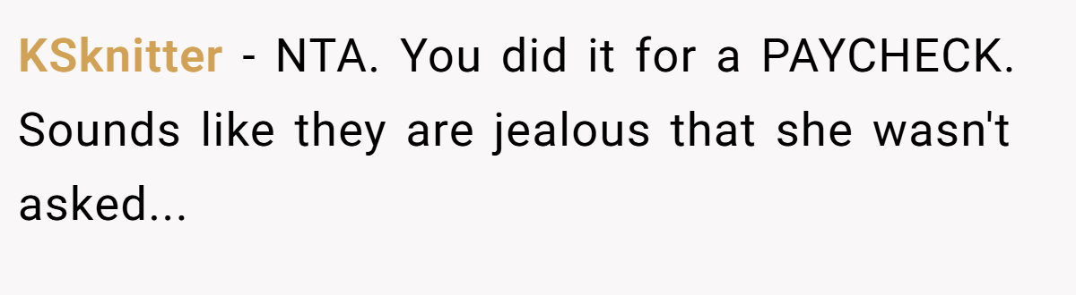KSknitter - NTA. You did it for a PAYCHECK. Sounds like they are jealous that she wasn't asked...
