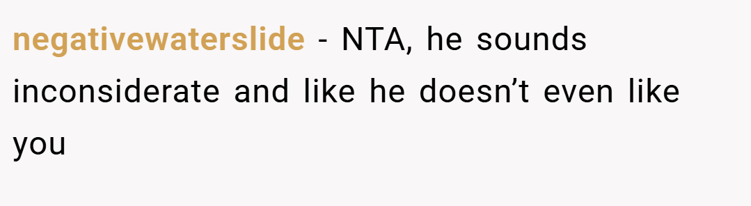 negativewaterslide − NTA, he sounds inconsiderate and like he doesn’t even like you