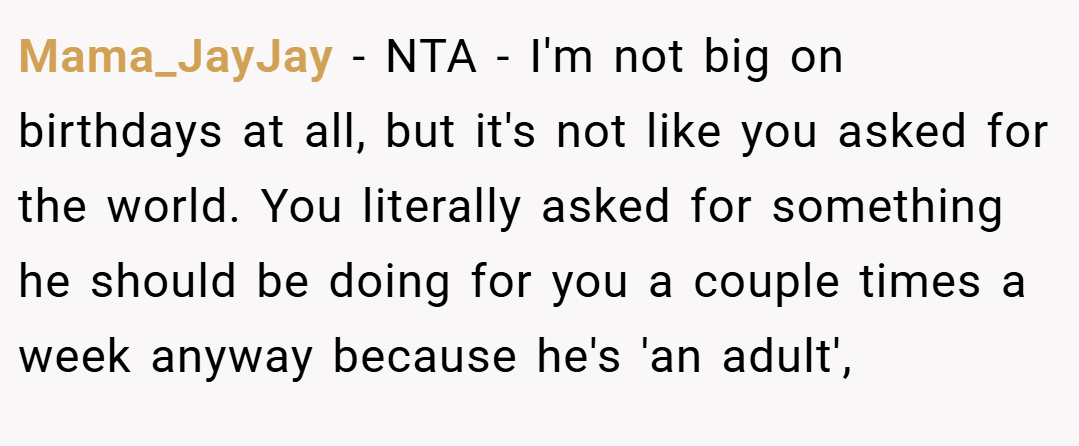 Mama_JayJay − NTA - I'm not big on birthdays at all, but it's not like you asked for the world. You literally asked for something he should be doing for you a couple times a week anyway because he's 'an adult',