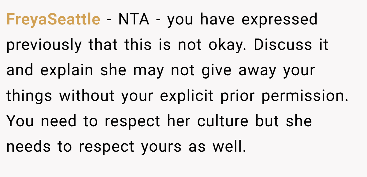 FreyaSeattle - NTA - you have expressed previously that this is not okay. Discuss it and explain she may not give away your things without your explicit prior permission. You need to respect her culture but she needs to respect yours as well.