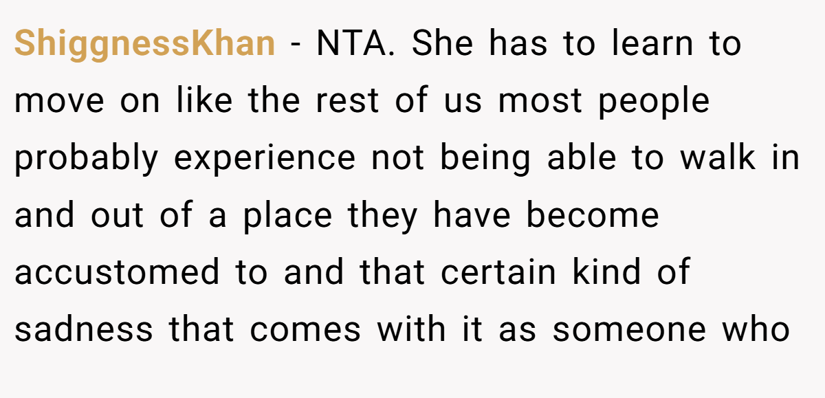 ShiggnessKhan - NTA. She has to learn to move on like the rest of us most people probably experience not being able to walk in and out of a place they have become accustomed to and that certain kind of sadness that comes with it as someone who