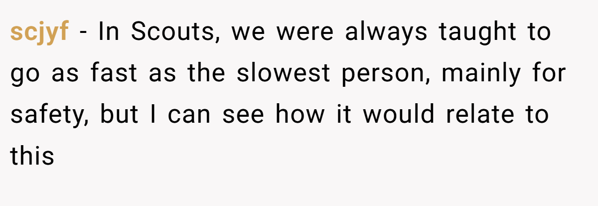 scjyf − In Scouts, we were always taught to go as fast as the slowest person, mainly for safety, but I can see how it would relate to this