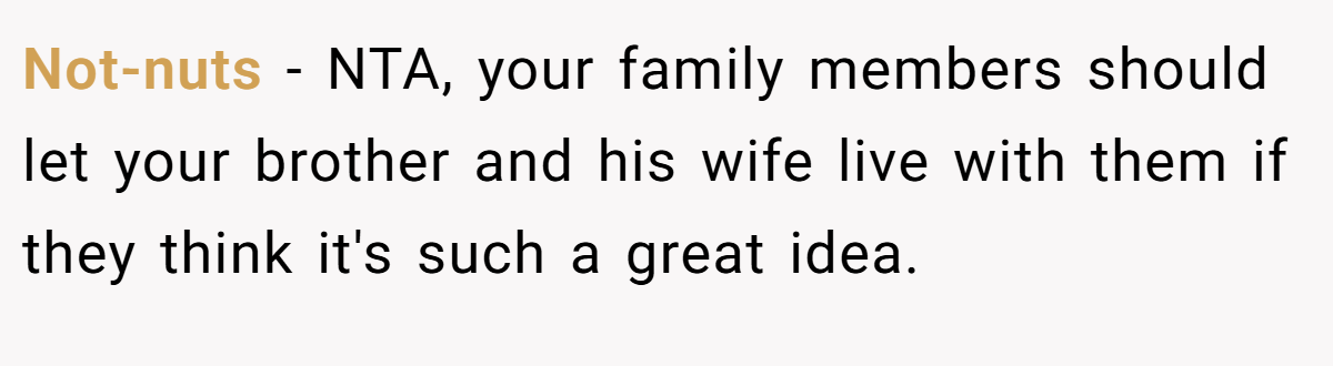 Not-nuts − NTA, your family members should let your brother and his wife live with them if they think it's such a great idea.